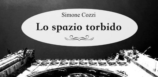 “Lo spazio torbido”, l’ultimo romanzo di Simone Cozzi